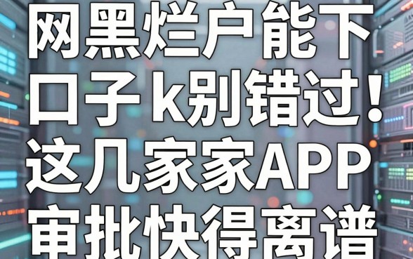 网黑烂户能下的口子k别错过!这几家APP审批快得离谱