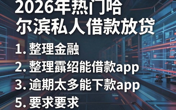 2026年热门哈尔滨私人借款放贷，整理五个逾期太多能下款app