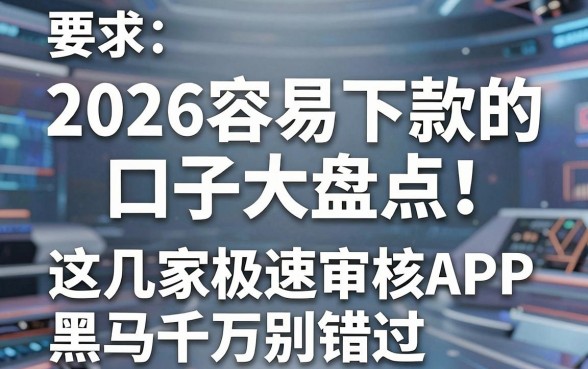2026容易下款的口子大盘点！这几家极速审核APP黑马千万别错过