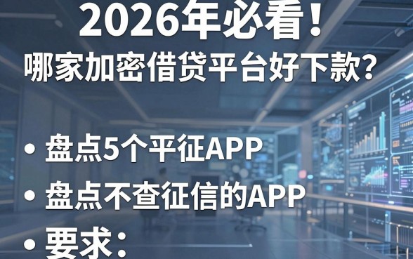 2026年必看！哪家加密借贷平台好下款？盘点5个不查征信的APP