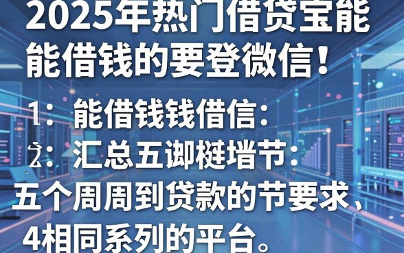 2025年热门借贷宝能借钱的要登微信,汇总五个周周到贷款相同系列的平台