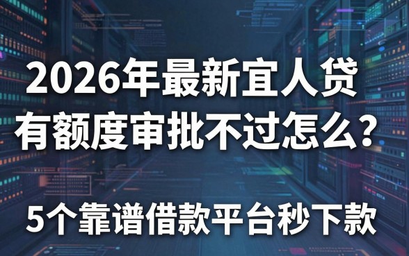 2026年最新宜人贷有额度审批不过怎么办?这5个靠谱借款平台秒下款!