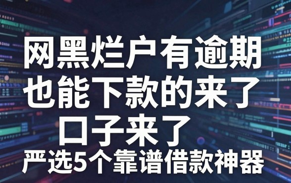 网黑烂户有逾期也能下款的口子来了，严选5个靠谱借款神器！