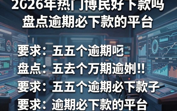 2026年热门博民好下款吗,盘点五个逾期必下款的平台