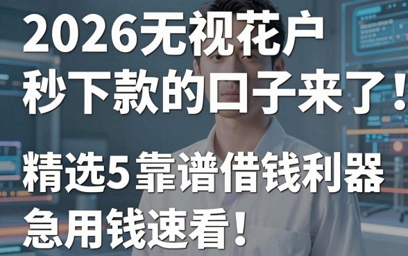 2026无视花户秒下款的口子来了！精选5个靠谱借钱利器，急用钱速看