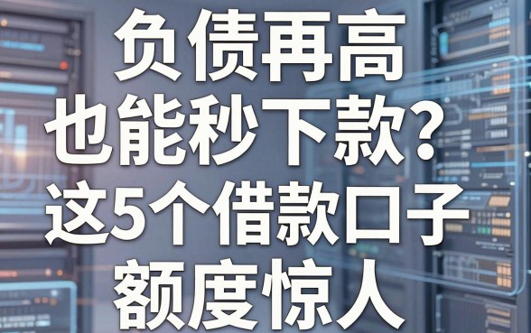 负债再高也能秒下款？这5个借款口子额度惊人，无视征信秒批！