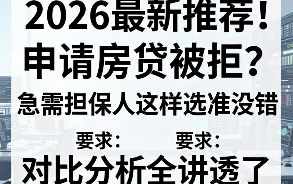 2026最新推荐！申请房贷被拒？急需担保人这样选准没错，对比分析全讲透了