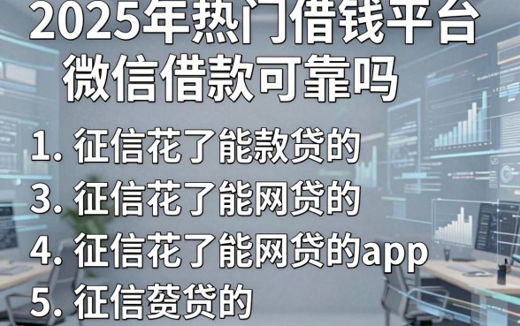 2025年热门借钱平台微信借款可靠吗，概括5个征信花了能网贷的app