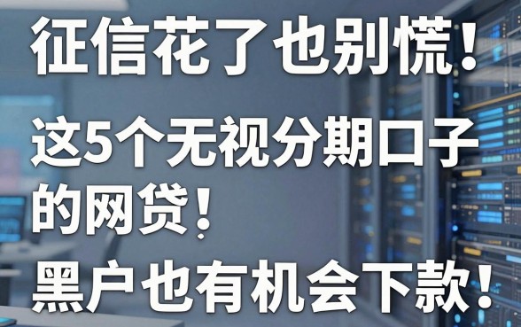 征信花了也别慌!这5个无视分期口子的网贷,黑户也有机会下款