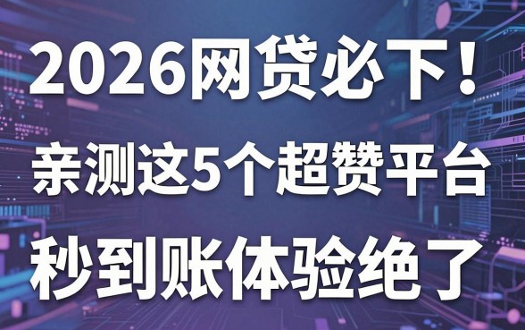 2026网贷必下！亲测这5个超赞平台，秒到账体验绝了