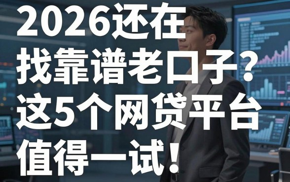 2026还在找靠谱老口子?这5个网贷平台值得一试!