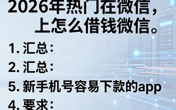 2026年热门在微信上怎么借钱微信，汇总5个新手机号容易下款的app
