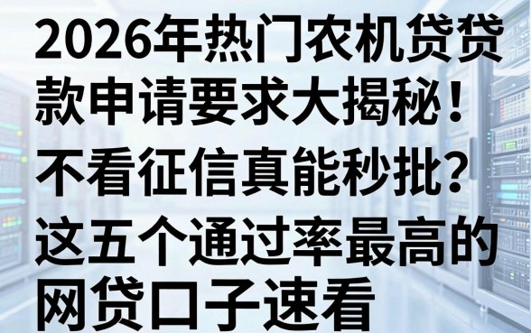 2026年热门农机贷款申请要求大揭秘：不看征信真能秒批？这五个通过率最高的网贷口子速看