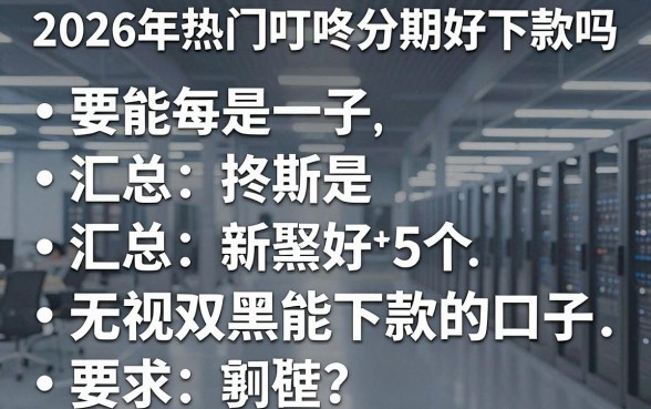 2026年热门叮咚分期好下款吗,汇总5个无视双黑能下款的口子