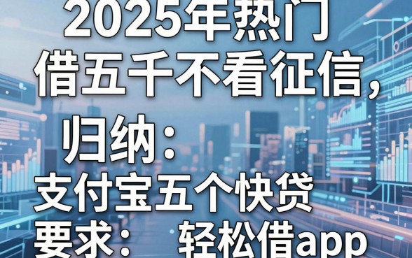 2025年热门借五千不看征信，归纳五个支付宝快贷轻松借app