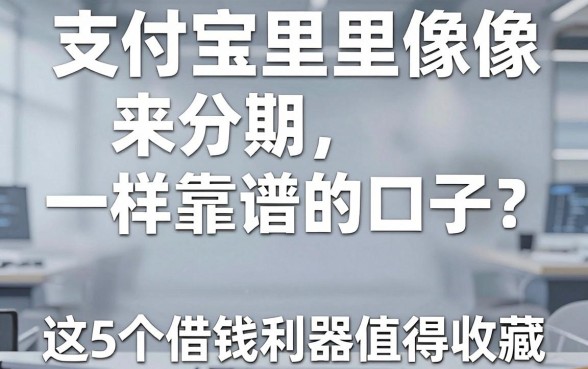 支付宝里像来分期一样靠谱的口子,这5个借钱利器值得收藏!