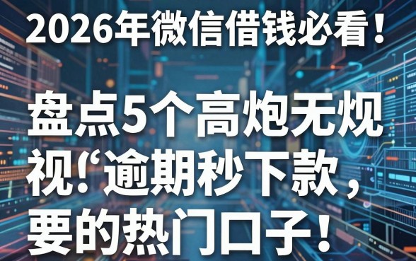 2026年微信借钱必看！盘点5个高炮无视逾期秒下款的热门口子
