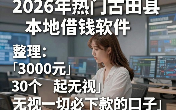 2026年热门古田县本地借钱软件，整理5个3000元无视一切必下款的口子