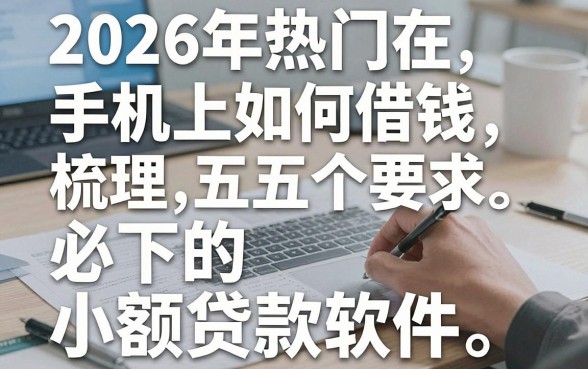 2026年热门在手机上如何借钱，梳理五个必下的小额贷款软件