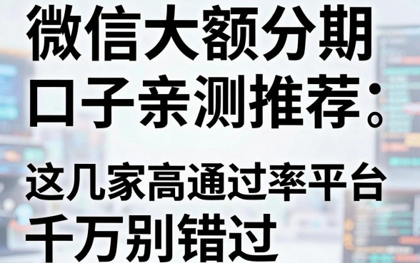 微信大额分期口子亲测推荐,这几家高通过率平台千万别错过!