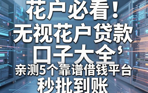 花户必看！无视花户贷款口子大全，亲测5个靠谱借钱平台秒批到账