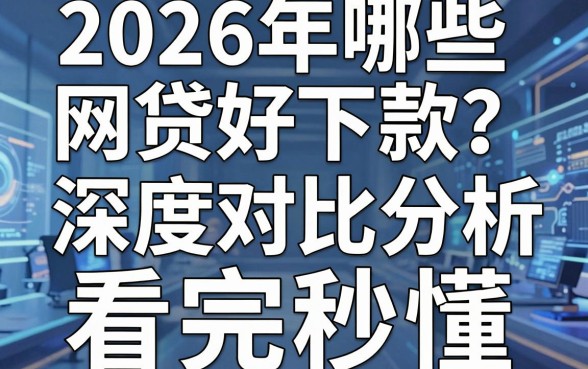 2026年哪些网贷好下款?深度对比分析,看完秒懂!