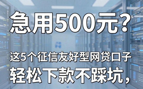 急用500元?这5个征信友好型网贷口子,轻松下款不踩坑!