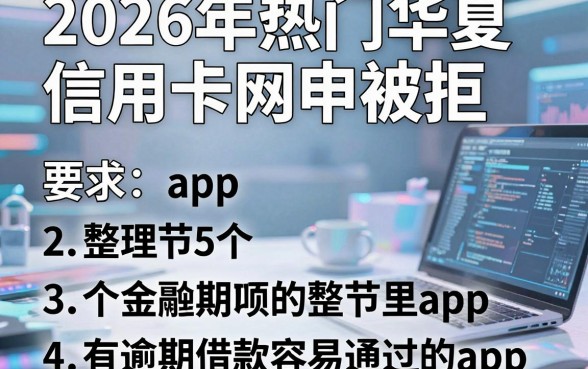 2026年热门华夏信用卡网申被拒，整理5个有逾期借款容易通过的app