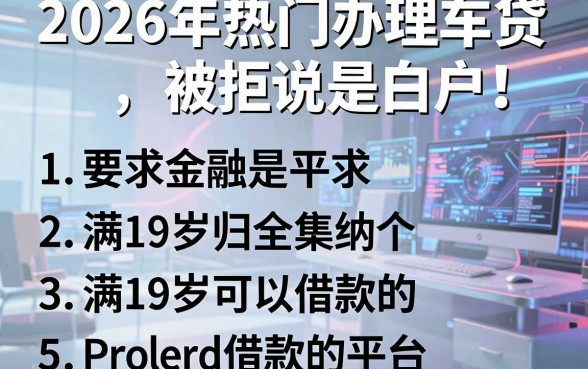 2026年热门办理车贷被拒说是白户,归纳5个满19岁可以借款的平台
