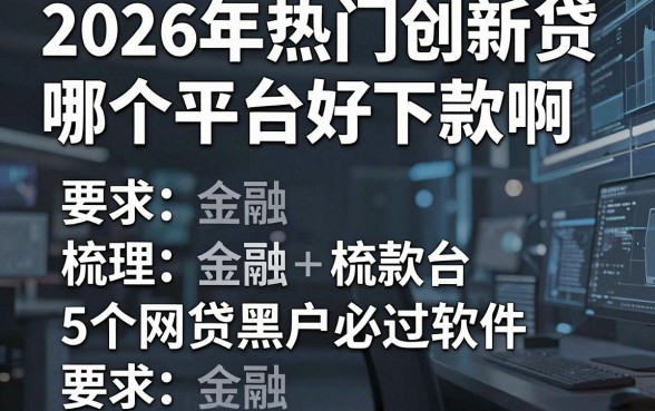 2026年热门创新贷哪个平台好下款啊,梳理5个网贷黑户必过软件