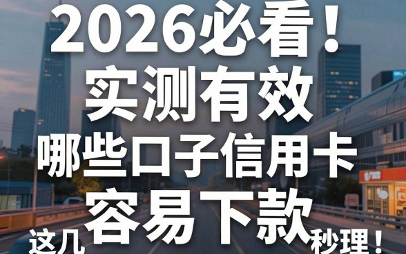 2026必看!实测有效:哪些口子信用卡容易下款,这几家秒批推荐!