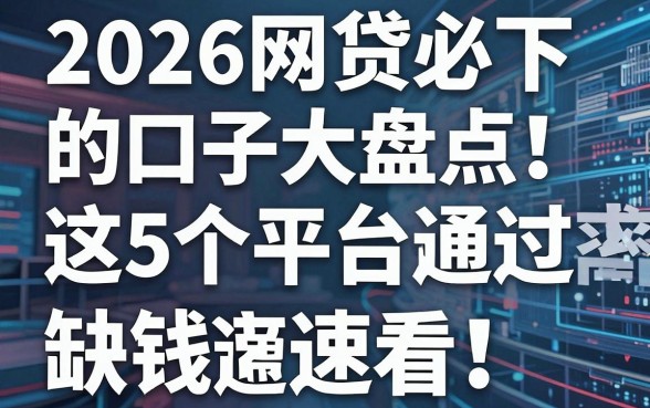 2026网贷必下的口子大盘点!这5个平台通过率超高,缺钱速看