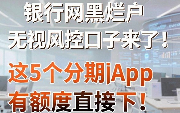 银行网黑烂户无视风控口子来了!这5个分期App有额度直接下