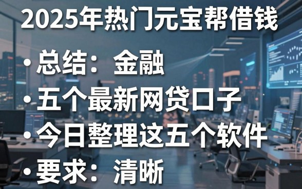2025年热门元宝帮借钱，总结五个最新网贷口子今日整理这五个软件