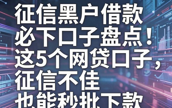 征信黑户借款必下口子盘点：这5个网贷口子，征信不佳也能秒批下款！