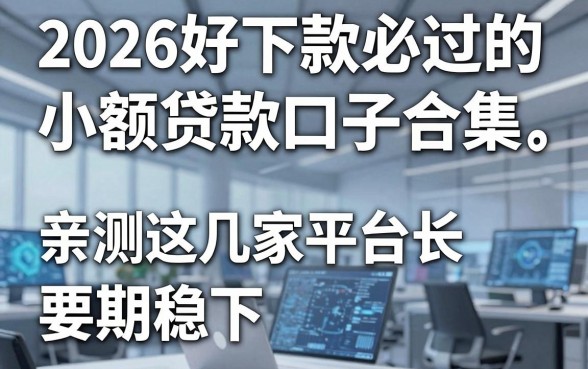 2026好下款必过的小额贷款口子合集，亲测这几家平台长期稳下！