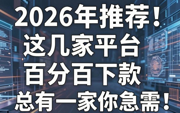 2026年推荐!这几家平台百分百下款,总有一家你急需