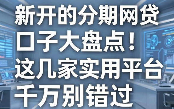 新开的分期网贷口子大盘点!这几家实用平台千万别错过