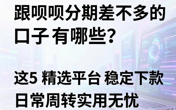 跟呗呗分期差不多的口子有哪些？这5家精选平台稳定下款，日常周转实用无忧！