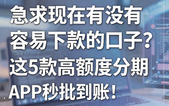 急求现在有没有容易下款的口子？这5款高额度分期APP秒批到账！