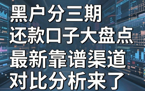 黑户分三期还款口子大盘点,最新靠谱渠道对比分析来了!