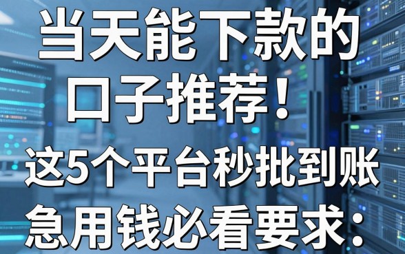当天能下款的口子推荐！这5个平台秒批到账，急用钱必看