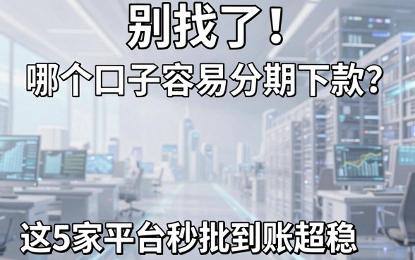 别找了！哪个口子容易分期下款？这5家平台秒批到账超稳！