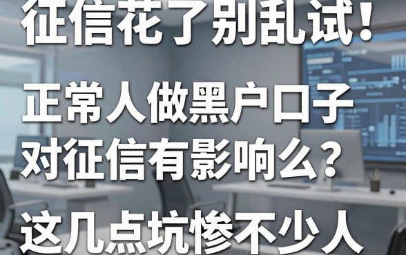 征信花了别乱试！正常人做黑户口子对征信有影响么？这几点坑惨不少人