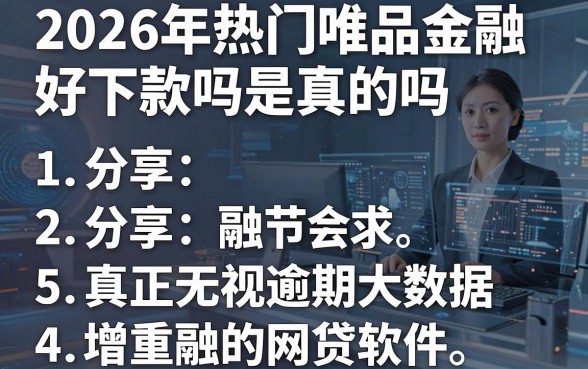 2026年热门唯品金融好下款吗是真的吗，分享5个真正无视逾期大数据的网贷软件