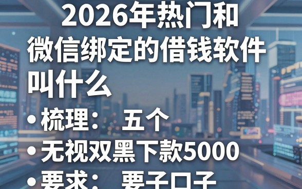 2026年热门和微信绑定的借钱软件叫什么，梳理五个无视双黑下款5000的口子