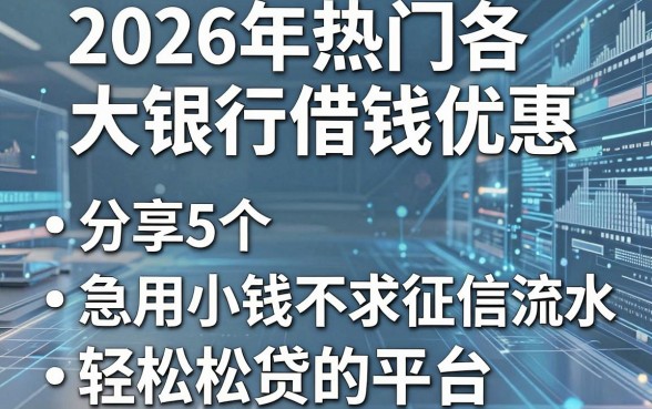 2026年热门各大银行借钱优惠,分享5个急用小钱不求征信流水轻松贷的平台