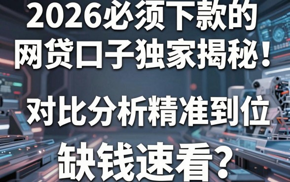 2026必须下款的网贷口子独家揭秘!对比分析精准到位,缺钱速看