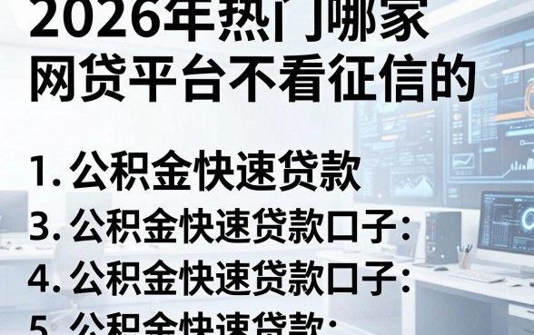 2026年热门哪家网贷平台不看征信的,罗列5个公积金快速贷款口子