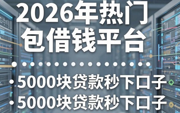2026年热门和包借钱平台,整合五个5000块贷款秒下口子